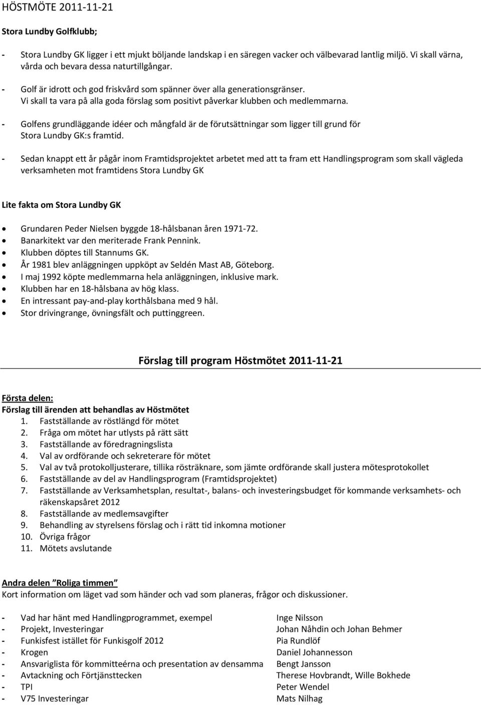 Vi skall ta vara på alla goda förslag som positivt påverkar klubben och medlemmarna. Golfens grundläggande idéer och mångfald är de förutsättningar som ligger till grund för Stora Lundby GK:s framtid.