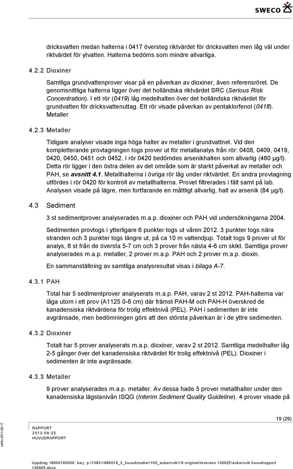 I ett rör (0419) låg medelhalten över det holländska riktvärdet för grundvatten för dricksvattenuttag. Ett rör visade påverkan av pentaklorfenol (0418). Metaller 4.2.