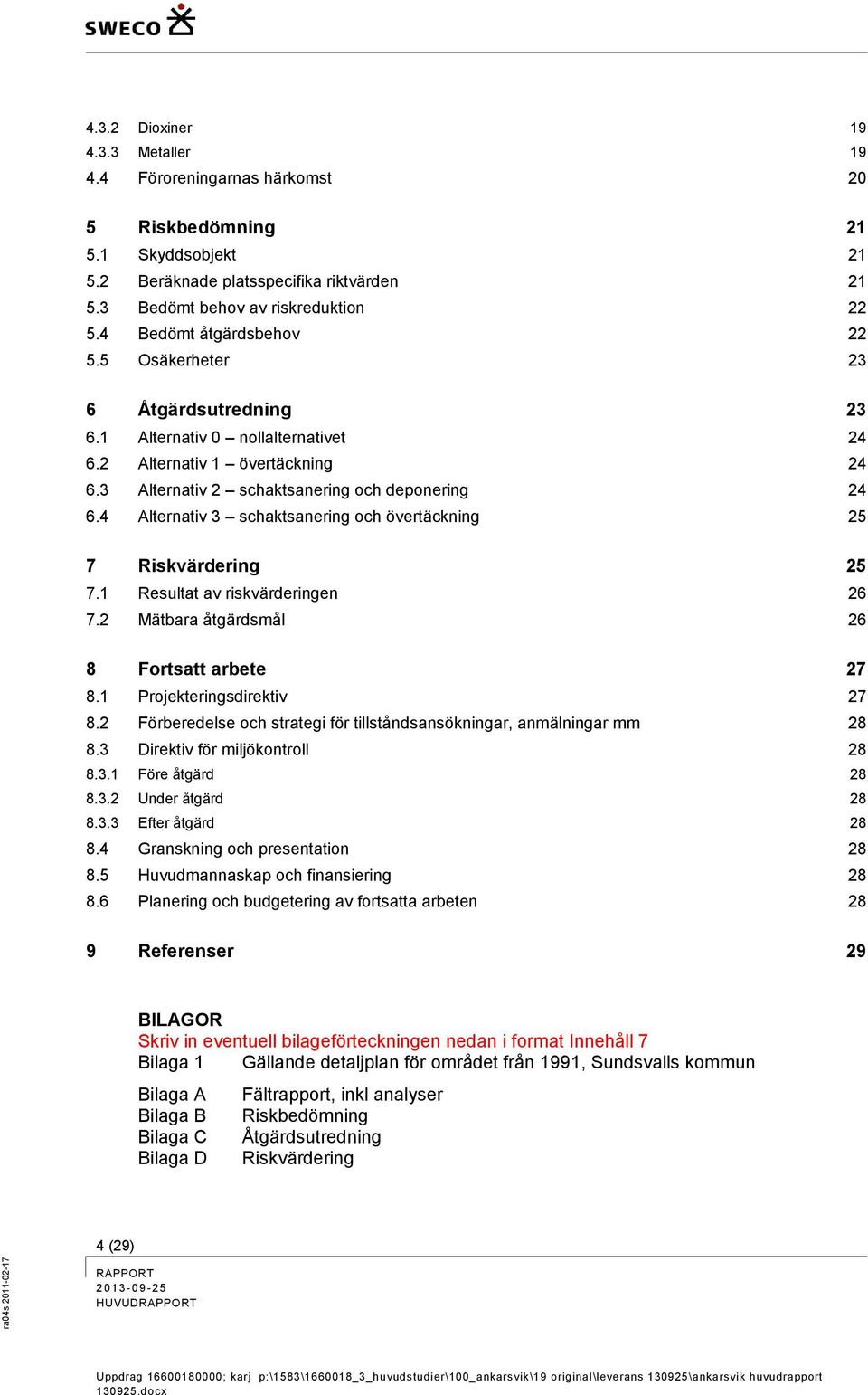 4 Alternativ 3 schaktsanering och övertäckning 25 7 Riskvärdering 25 7.1 Resultat av riskvärderingen 26 7.2 Mätbara åtgärdsmål 26 8 Fortsatt arbete 27 8.1 Projekteringsdirektiv 27 8.