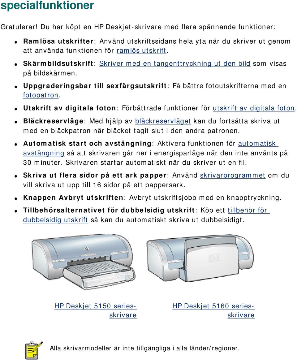 Skärmbildsutskrift: Skriver med en tangenttryckning ut den bild som visas på bildskärmen. Uppgraderingsbar till sexfärgsutskrift: Få bättre fotoutskrifterna med en fotopatron.