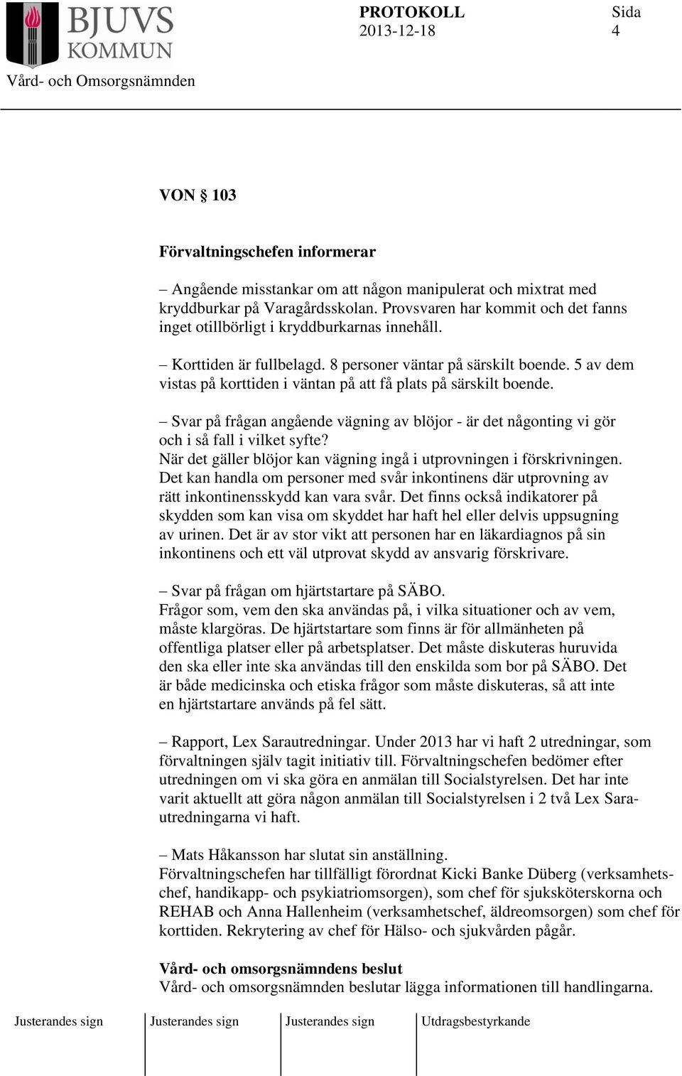 5 av dem vistas på korttiden i väntan på att få plats på särskilt boende. Svar på frågan angående vägning av blöjor - är det någonting vi gör och i så fall i vilket syfte?