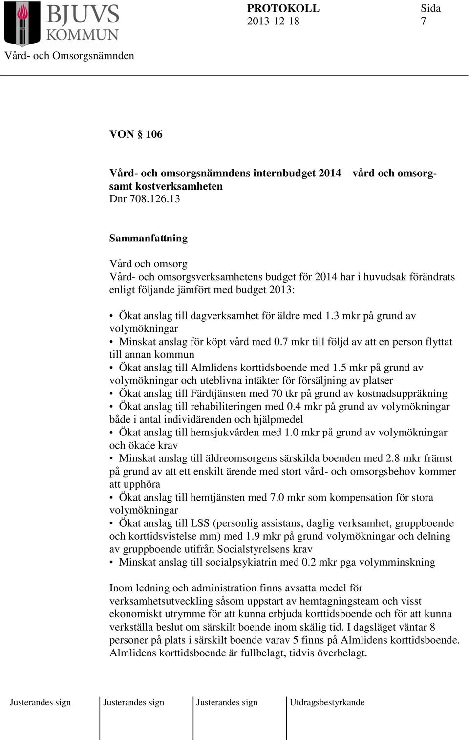 3 mkr på grund av volymökningar Minskat anslag för köpt vård med 0.7 mkr till följd av att en person flyttat till annan kommun Ökat anslag till Almlidens korttidsboende med 1.