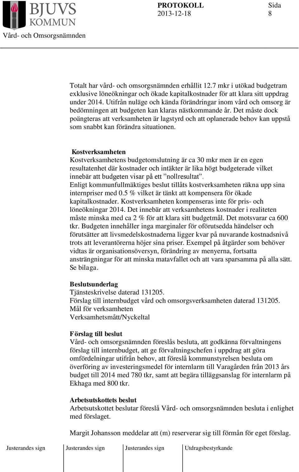 Det måste dock poängteras att verksamheten är lagstyrd och att oplanerade behov kan uppstå som snabbt kan förändra situationen.