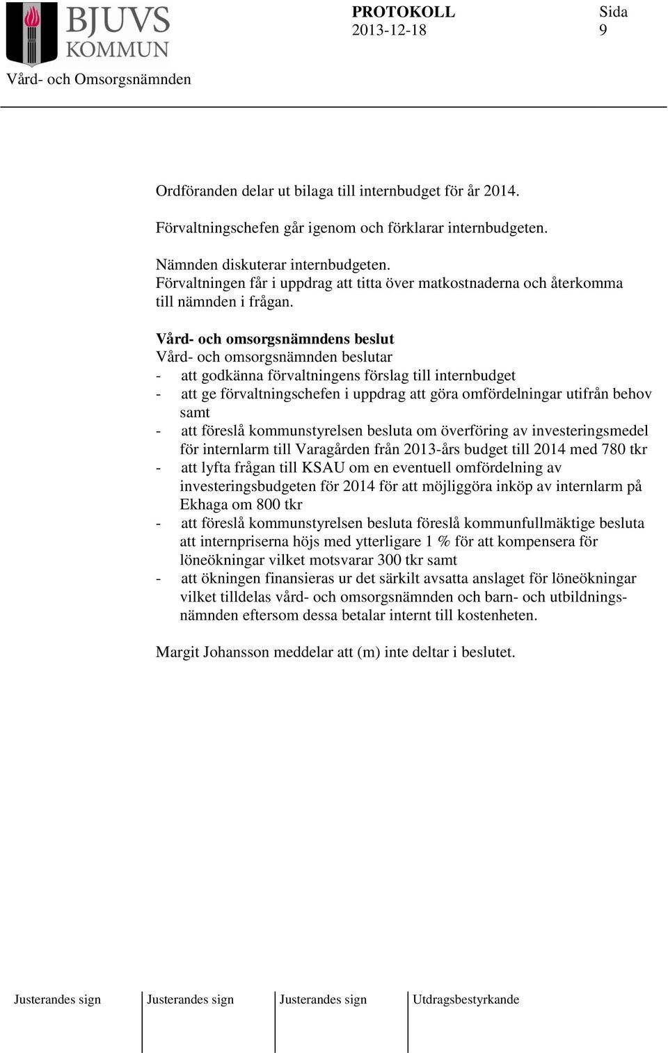 Vård- och omsorgsnämndens beslut Vård- och omsorgsnämnden beslutar - att godkänna förvaltningens förslag till internbudget - att ge förvaltningschefen i uppdrag att göra omfördelningar utifrån behov