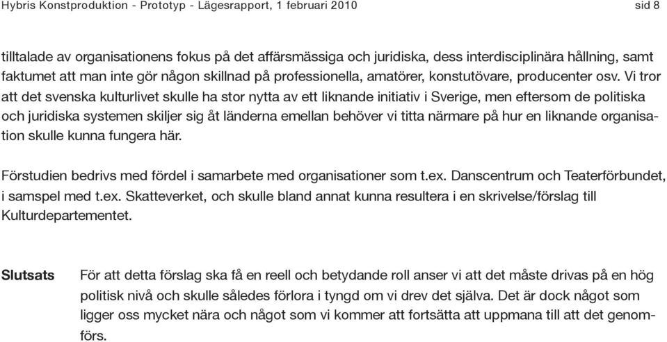 Vi tror att det svenska kulturlivet skulle ha stor nytta av ett liknande initiativ i Sverige, men eftersom de politiska och juridiska systemen skiljer sig åt länderna emellan behöver vi titta närmare