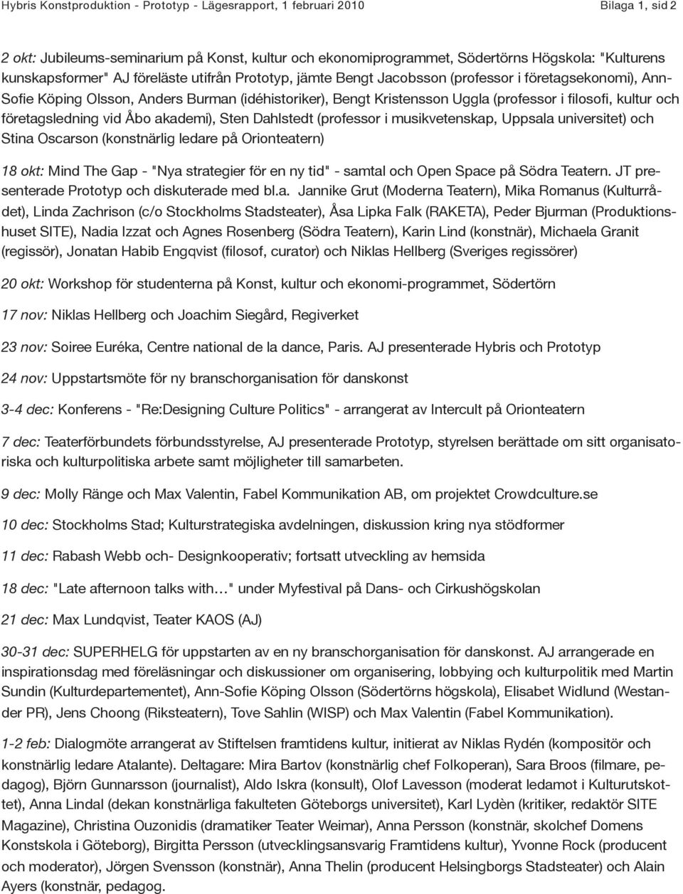 företagsledning vid Åbo akademi), Sten Dahlstedt (professor i musikvetenskap, Uppsala universitet) och Stina Oscarson (konstnärlig ledare på Orionteatern) 18 okt: Mind The Gap - "Nya strategier för