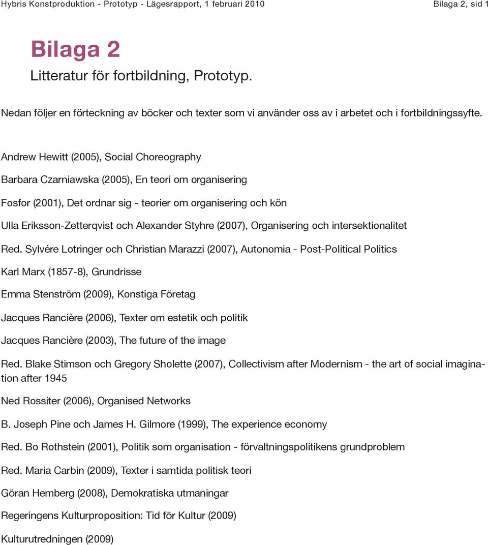 Andrew Hewitt (2005), Social Choreography Barbara Czarniawska (2005), En teori om organisering Fosfor (2001), Det ordnar sig - teorier om organisering och kön Ulla Eriksson-Zetterqvist och Alexander