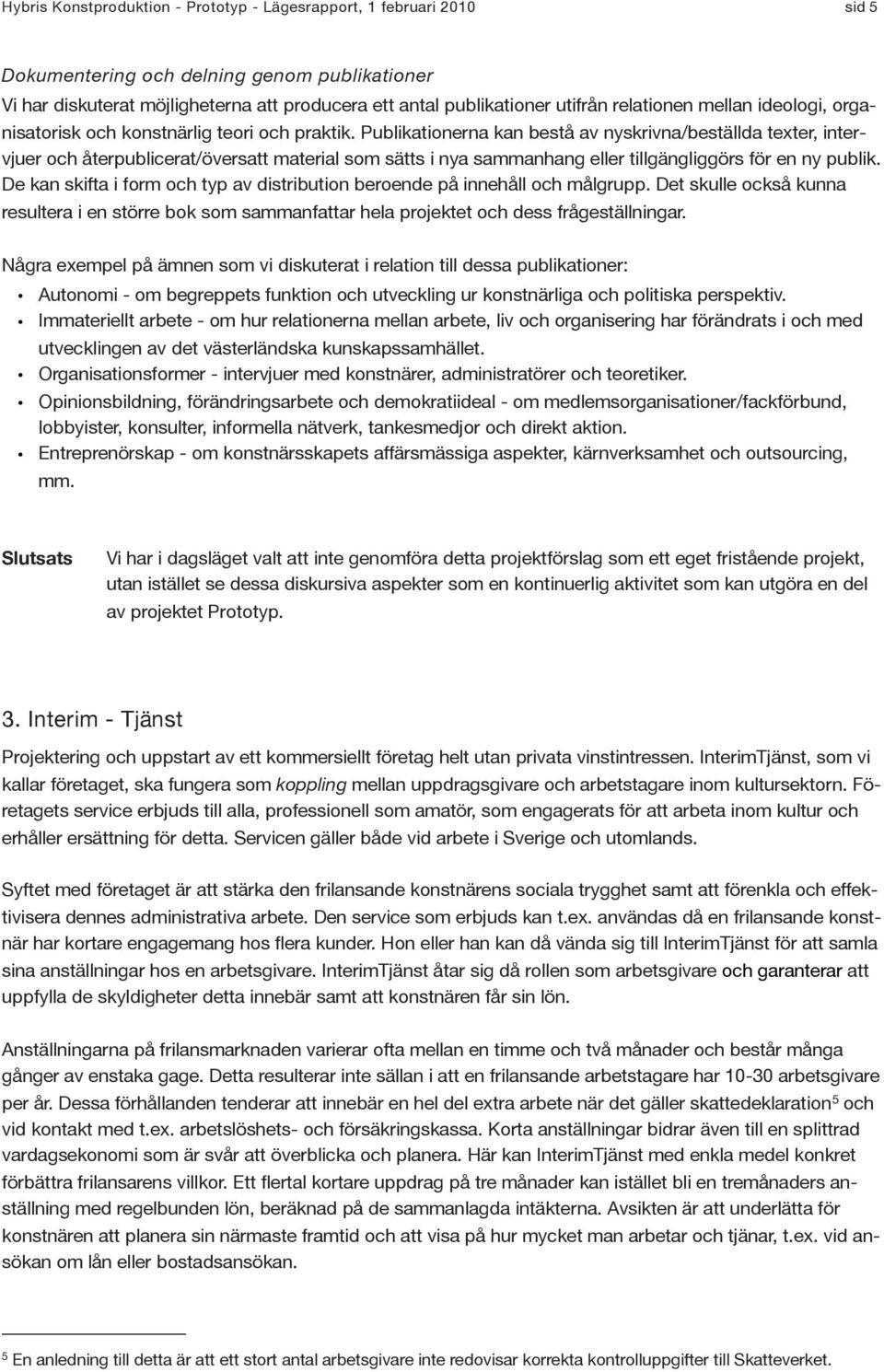 Publikationerna kan bestå av nyskrivna/beställda texter, intervjuer och återpublicerat/översatt material som sätts i nya sammanhang eller tillgängliggörs för en ny publik.