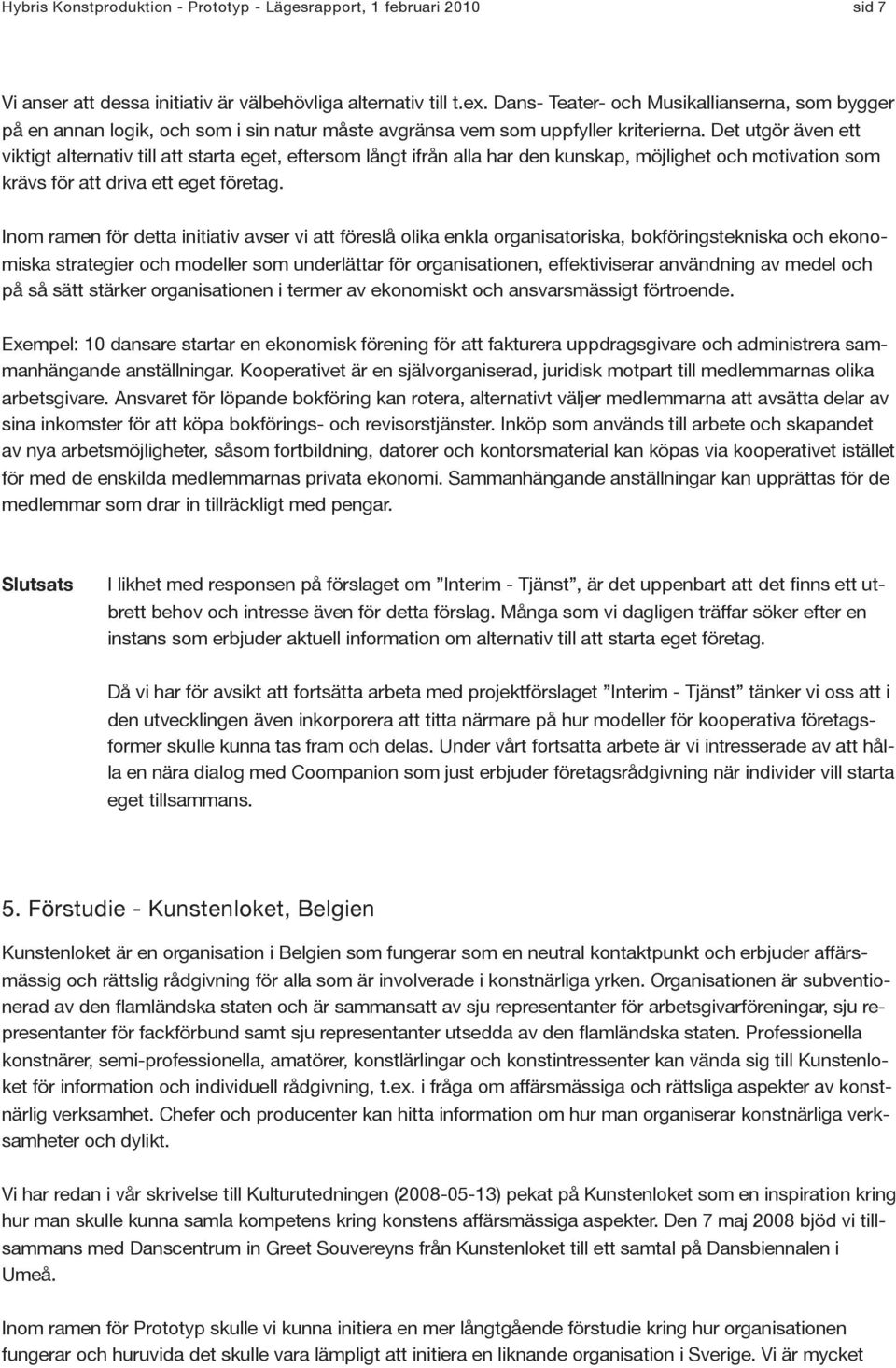 Det utgör även ett viktigt alternativ till att starta eget, eftersom långt ifrån alla har den kunskap, möjlighet och motivation som krävs för att driva ett eget företag.