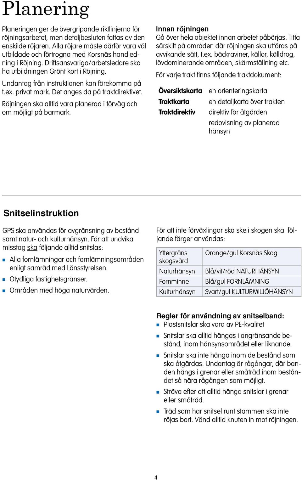 Röjige ska alltid vara plaerad i förväg och om möjligt på barmark. Ia röjige Gå över hela objektet ia arbetet påbörjas. Titta särskilt på område där röjige ska utföras på avvikade sätt, t.ex.