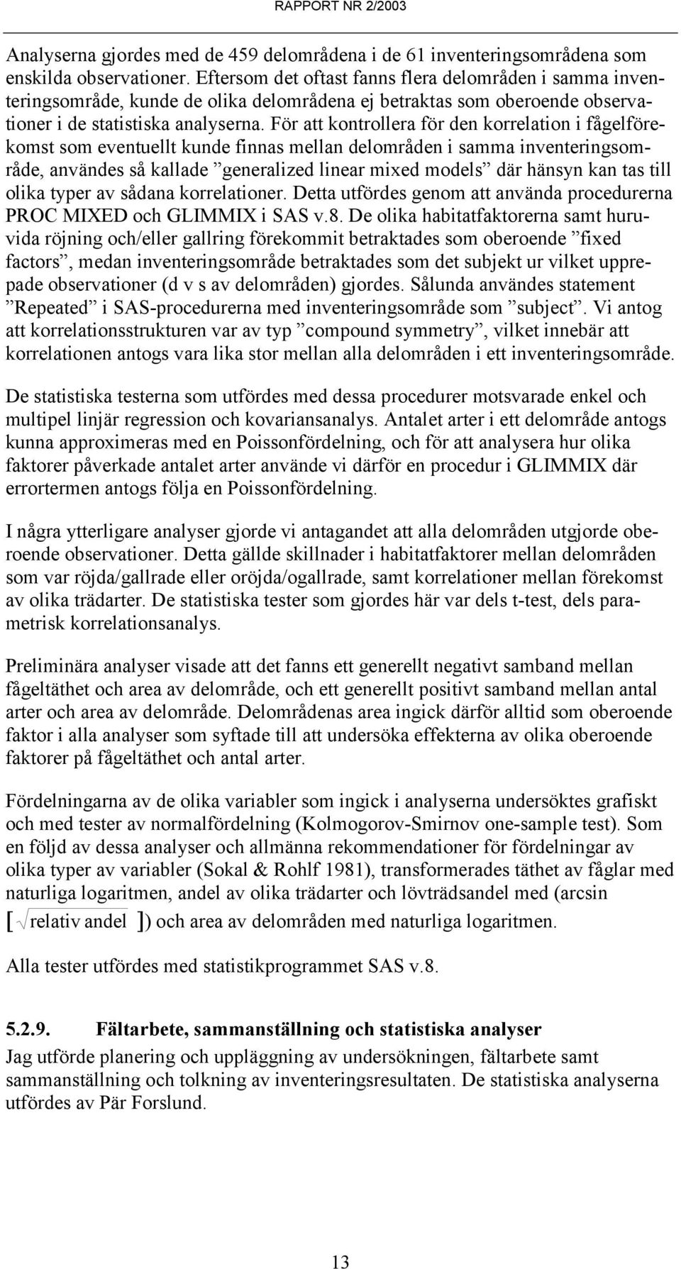 För att kontrollera för den korrelation i fågelförekomst som eventuellt kunde finnas mellan delområden i samma inventeringsområde, användes så kallade generalized linear mixed models där hänsyn kan