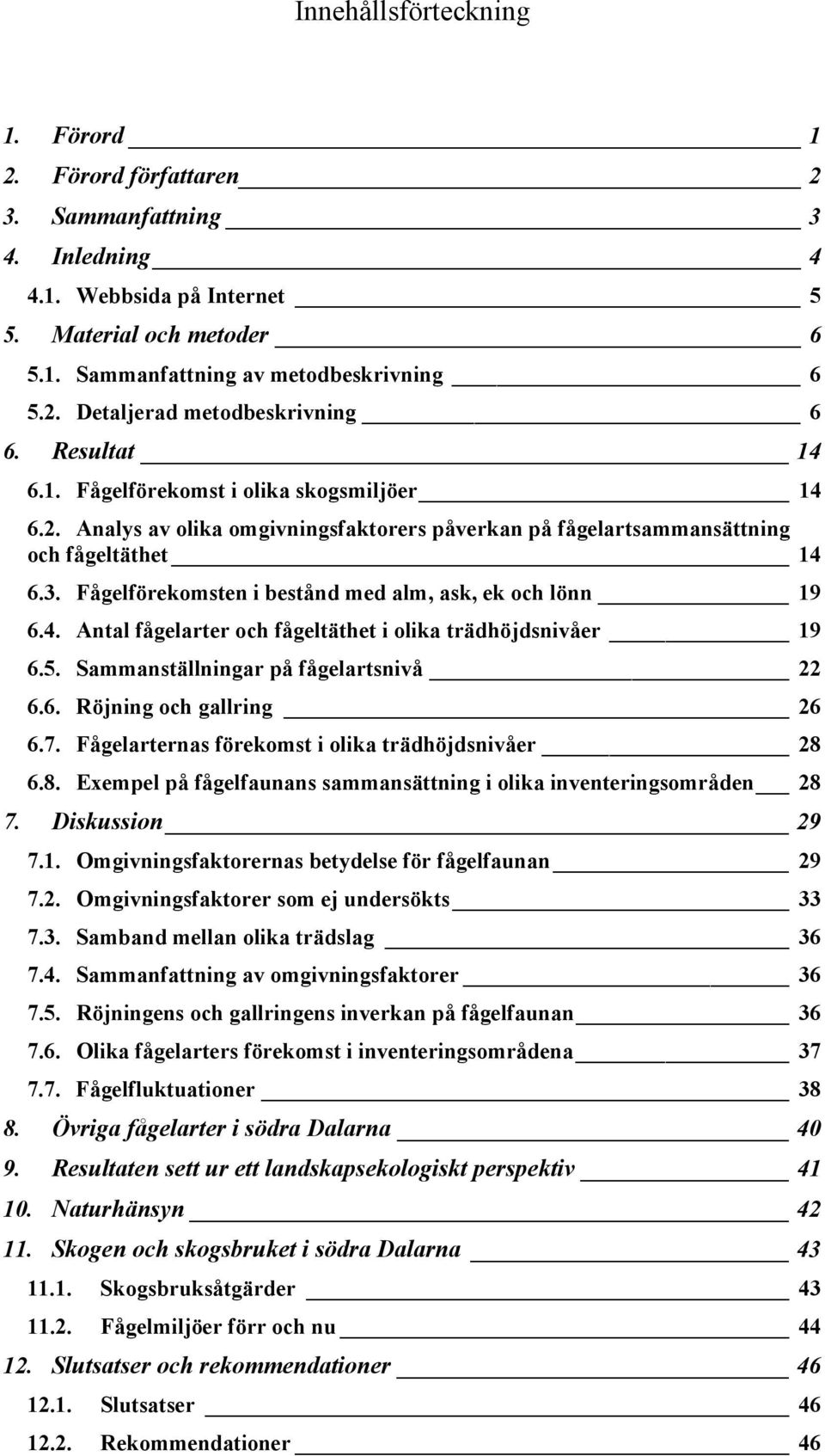 Fågelförekomsten i bestånd med alm, ask, ek och lönn 9.4. Antal fågelarter och fågeltäthet i olika trädhöjdsnivåer 9.5. Sammanställningar på fågelartsnivå 22.. Röjning och gallring 2.7.