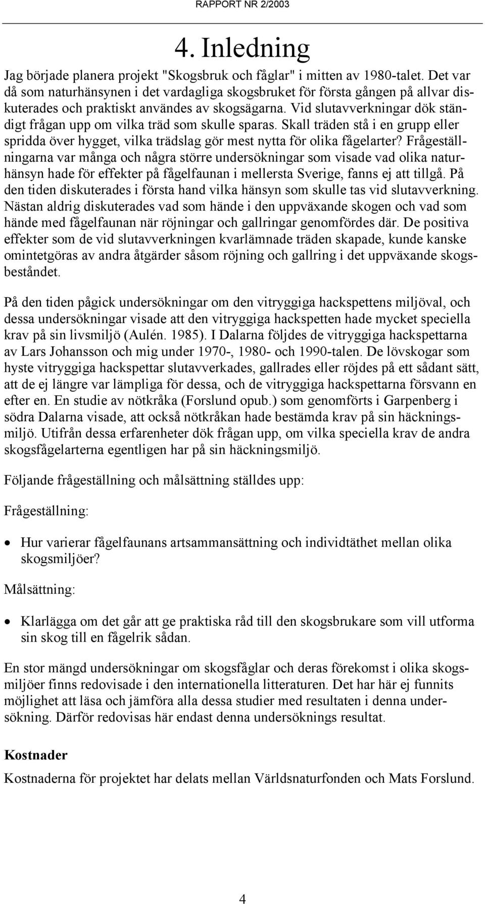 Vid slutavverkningar dök ständigt frågan upp om vilka träd som skulle sparas. Skall träden stå i en grupp eller spridda över hygget, vilka trädslag gör mest nytta för olika fågelarter?