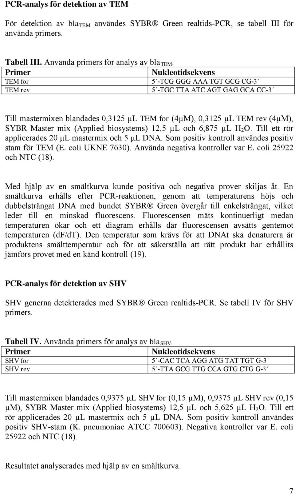 (Applied biosystems) 12,5 µl och 6,875 µl H 2 O. Till ett rör applicerades 20 µl mastermix och 5 µl DNA. Som positiv kontroll användes positiv stam för TEM (E. coli UKNE 7630).