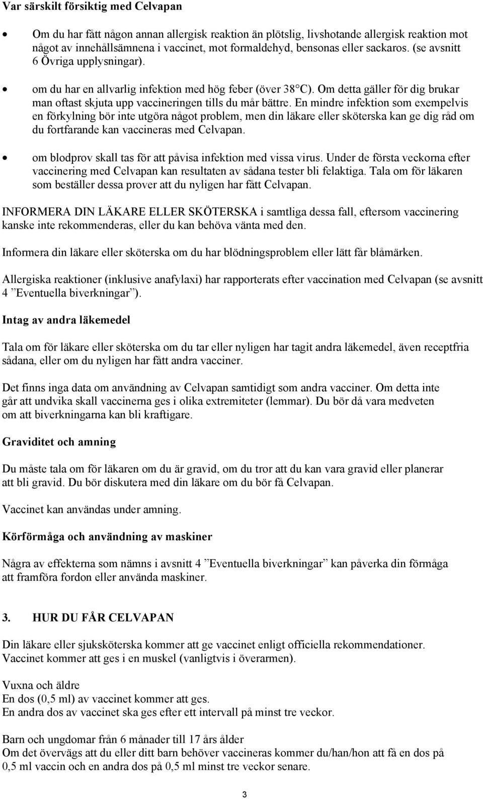 En mindre infektion som exempelvis en förkylning bör inte utgöra något problem, men din läkare eller sköterska kan ge dig råd om du fortfarande kan vaccineras med Celvapan.