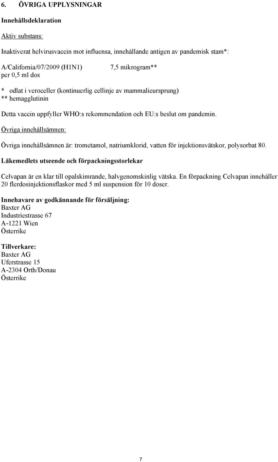 Övriga innehållsämnen: Övriga innehållsämnen är: trometamol, natriumklorid, vatten för injektionsvätskor, polysorbat 80.