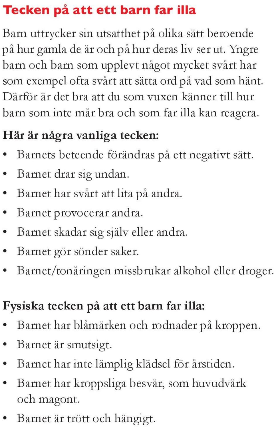 Därför är det bra att du som vuxen känner till hur barn som inte mår bra och som far illa kan reagera. Här är några vanliga tecken: Barnets beteende förändras på ett negativt sätt.