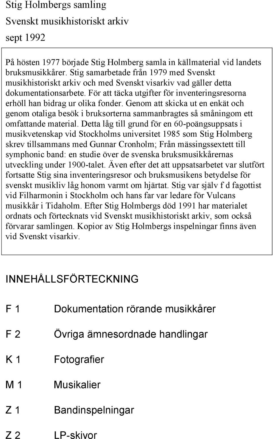 För att täcka utgifter för inventeringsresorna erhöll han bidrag ur olika fonder.