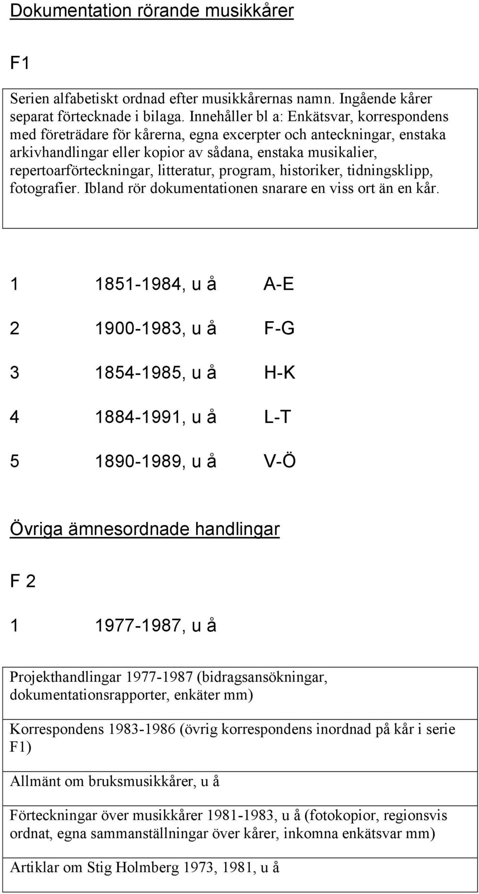 litteratur, program, historiker, tidningsklipp, fotografier. Ibland rör dokumentationen snarare en viss ort än en kår.