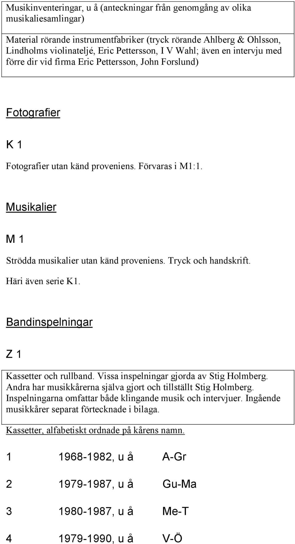 Musikalier M 1 Strödda musikalier utan känd proveniens. Tryck och handskrift. Häri även serie K1. Bandinspelningar Z 1 Kassetter och rullband. Vissa inspelningar gjorda av Stig Holmberg.