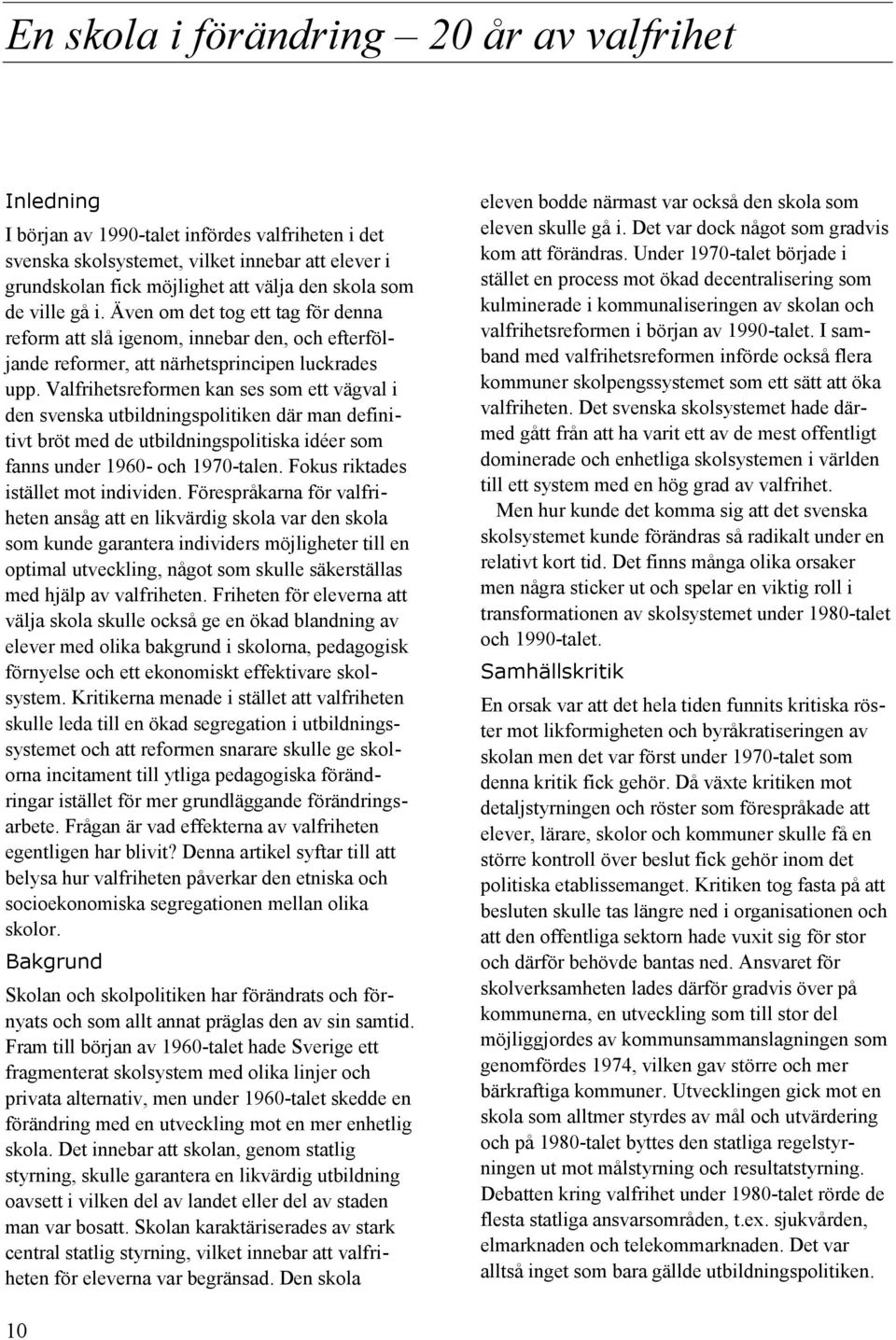 Valfrihetsreformen kan ses som ett vägval i den svenska utbildningspolitiken där man definitivt bröt med de utbildningspolitiska idéer som fanns under 1960- och 1970-talen.