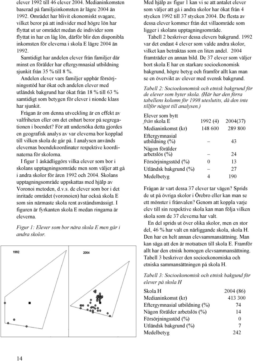 eleverna i skola E lägre 2004 än 1992. Samtidigt har andelen elever från familjer där minst en förälder har eftergymnasial utbildning sjunkit från 35 % till 8 %.