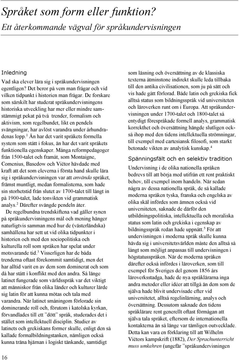 De forskare som särskilt har studerat språkundervisningens historiska utveckling har mer eller mindre samstämmigt pekat på två trender, formalism och aktivism, som regelbundet, likt en pendels