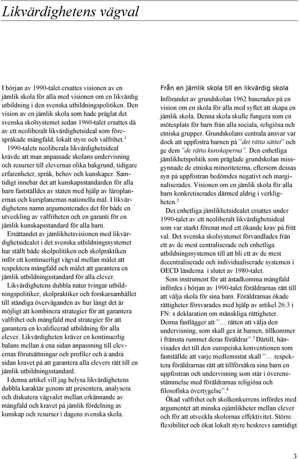 1 1990-talets neoliberala likvärdighetsideal krävde att man anpassade skolans undervisning och resurser till elevernas olika bakgrund, tidigare erfarenheter, språk, behov och kunskaper.