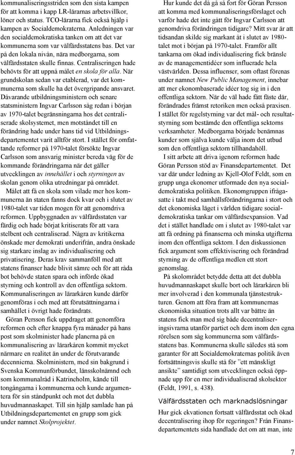 Centraliseringen hade behövts för att uppnå målet en skola för alla. När grundskolan sedan var etablerad, var det kommunerna som skulle ha det övergripande ansvaret.