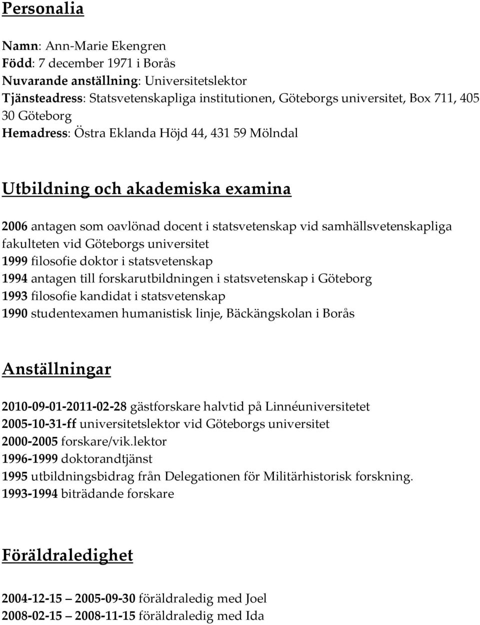 universitet 1999 filosofie doktor i statsvetenskap 1994 antagen till forskarutbildningen i statsvetenskap i Göteborg 1993 filosofie kandidat i statsvetenskap 1990 studentexamen humanistisk linje,