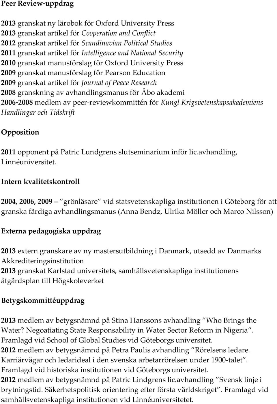 Research 2008 granskning av avhandlingsmanus för Åbo akademi 2006-2008 medlem av peer-reviewkommittén för Kungl Krigsvetenskapsakademiens Handlingar och Tidskrift Opposition 2011 opponent på Patric