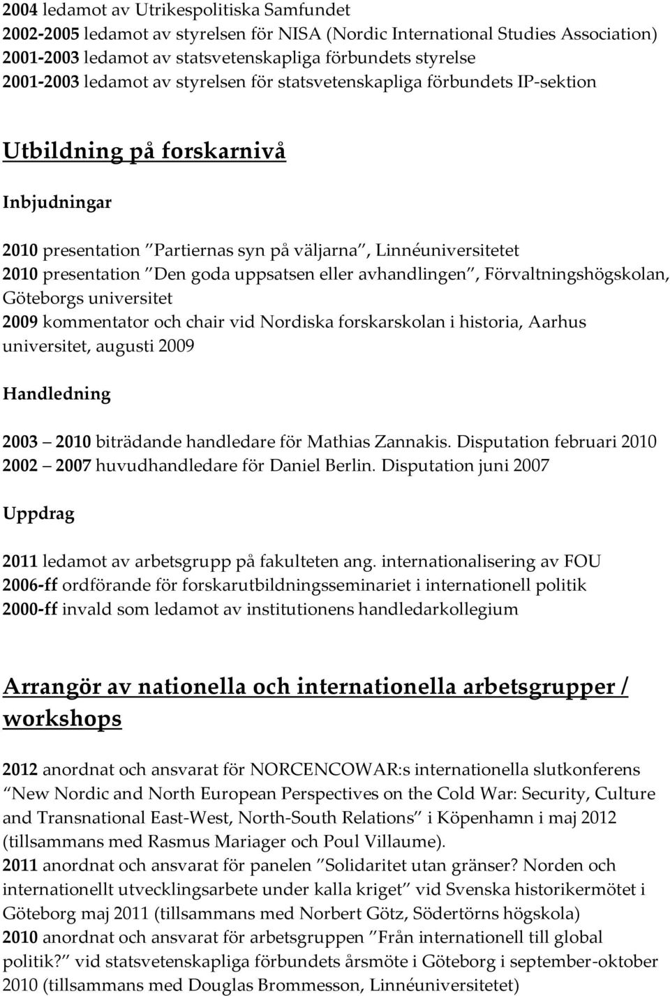 uppsatsen eller avhandlingen, Förvaltningshögskolan, Göteborgs universitet 2009 kommentator och chair vid Nordiska forskarskolan i historia, Aarhus universitet, augusti 2009 Handledning 2003 2010