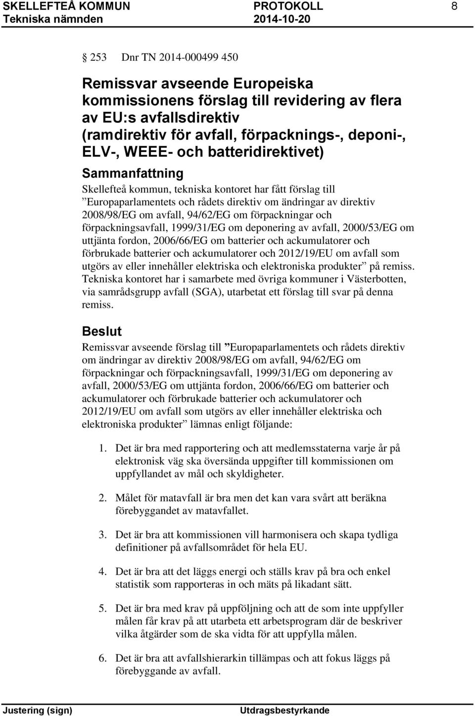 om förpackningar och förpackningsavfall, 1999/31/EG om deponering av avfall, 2000/53/EG om uttjänta fordon, 2006/66/EG om batterier och ackumulatorer och förbrukade batterier och ackumulatorer och