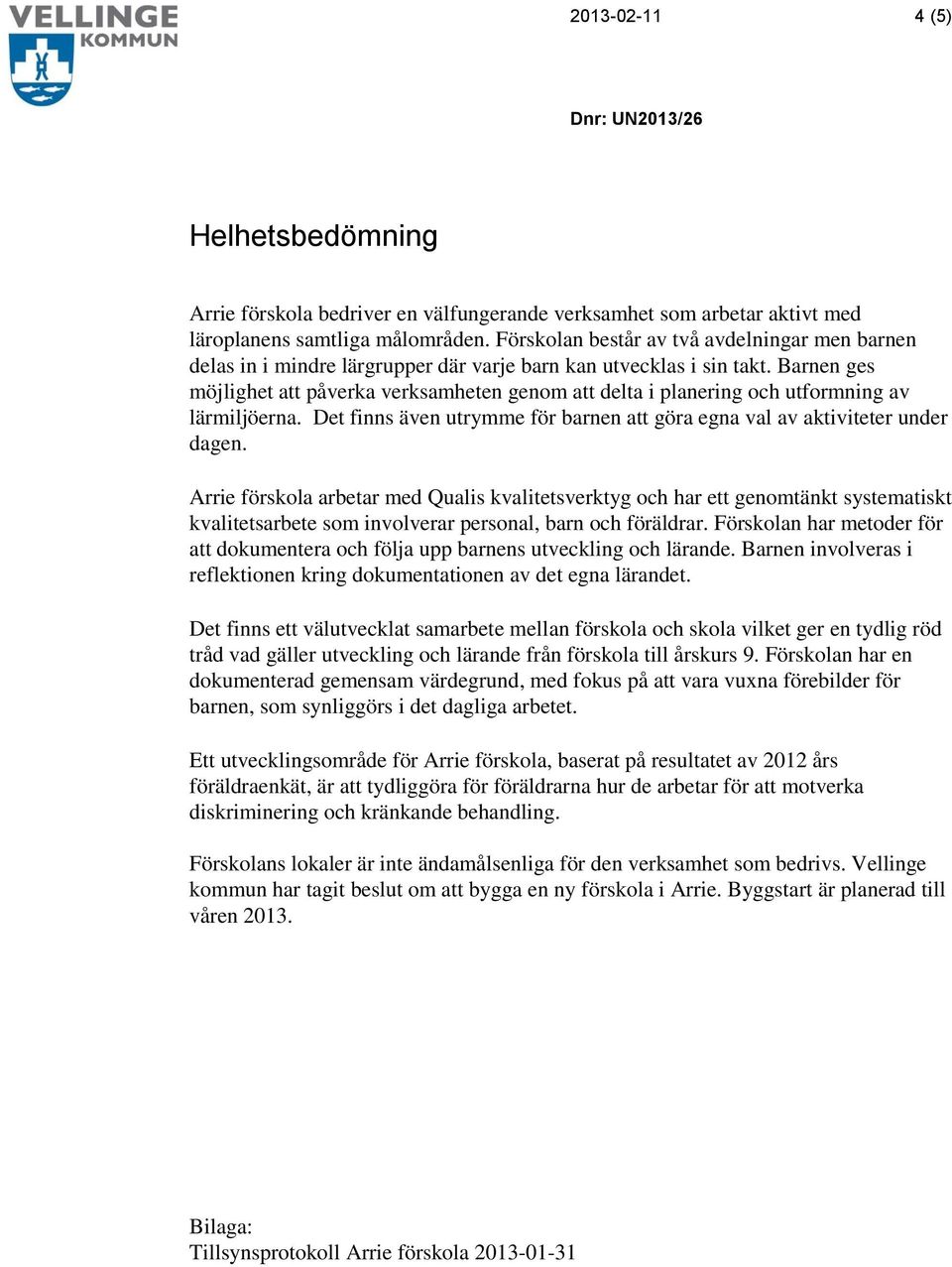 Barnen ges möjlighet att påverka verksamheten genom att delta i planering och utformning av lärmiljöerna. Det finns även utrymme för barnen att göra egna val av aktiviteter under dagen.