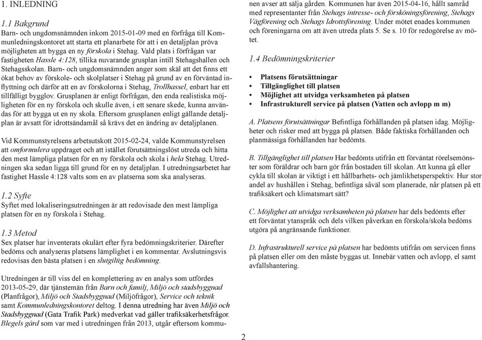 Vald plats i förfrågan var fastigheten Hassle 4:128, tillika nuvarande grusplan intill Stehagshallen och Stehagsskolan.