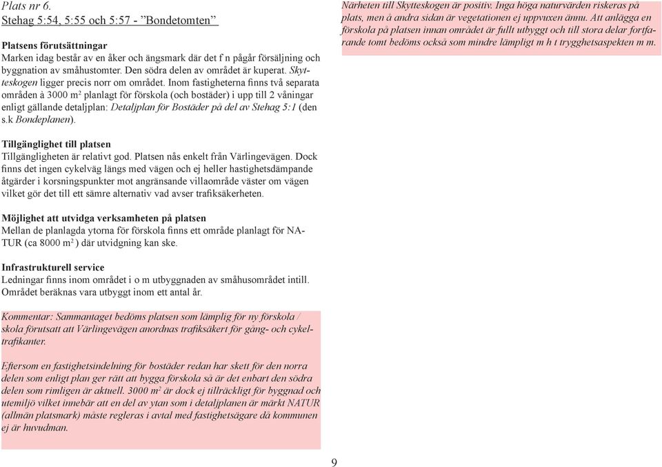 Inom fastigheterna finns två separata områden à 3000 m 2 planlagt för förskola (och bostäder) i upp till 2 våningar enligt gällande detaljplan: Detaljplan för Bostäder på del av Stehag 5:1 (den s.