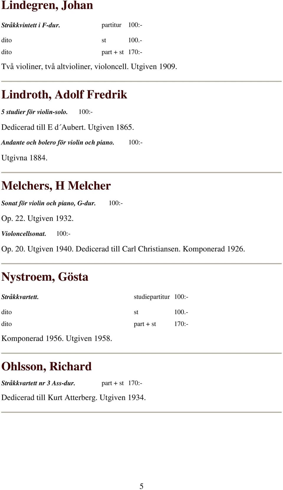 Melchers, H Melcher Sonat för violin och piano, G-dur. 100:- Op. 22. Utgiven 1932. Violoncellsonat. 100:- Op. 20. Utgiven 1940.