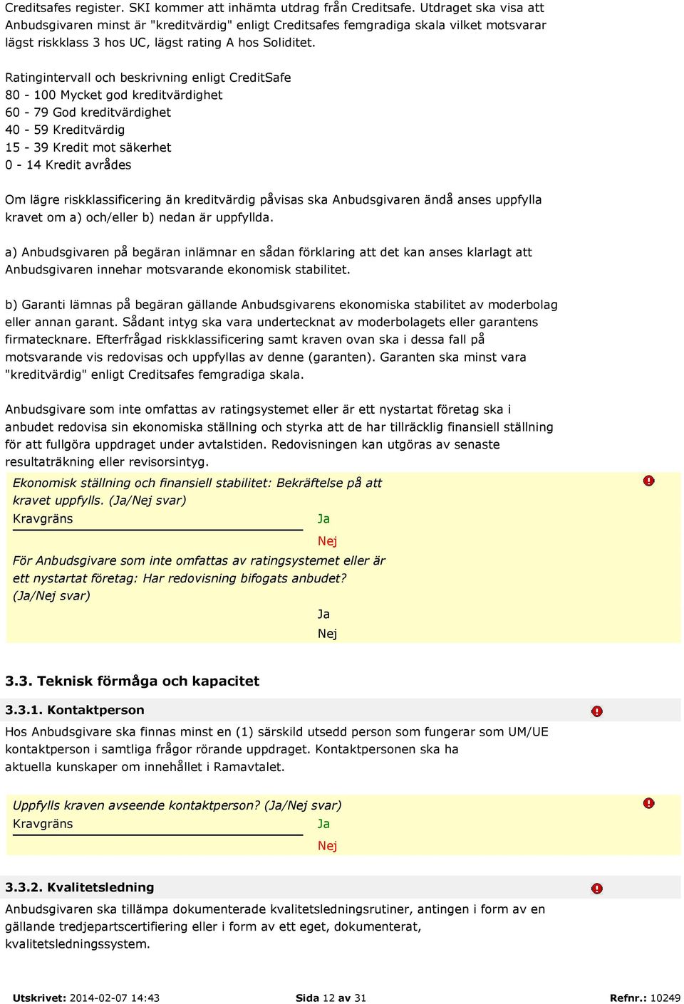 Ratingintervall och beskrivning enligt CreditSafe 80-100 Mycket god kreditvärdighet 60-79 God kreditvärdighet 40-59 Kreditvärdig 15-39 Kredit mot säkerhet 0-14 Kredit avrådes Om lägre