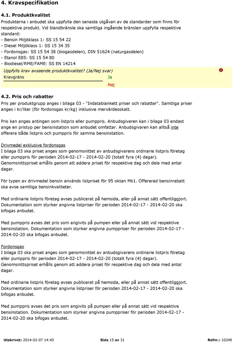 (naturgasdelen) - Etanol E85: SS 15 54 80 - Biodiesel/RME/FAME: SS EN 14214 Uppfylls krav avseende produktkvalitet? (Ja/Nej svar) Kravgräns Ja Nej 4.2. Pris och rabatter Pris per produktgrupp anges i bilaga 03 - "Indatablankett priser och rabatter".