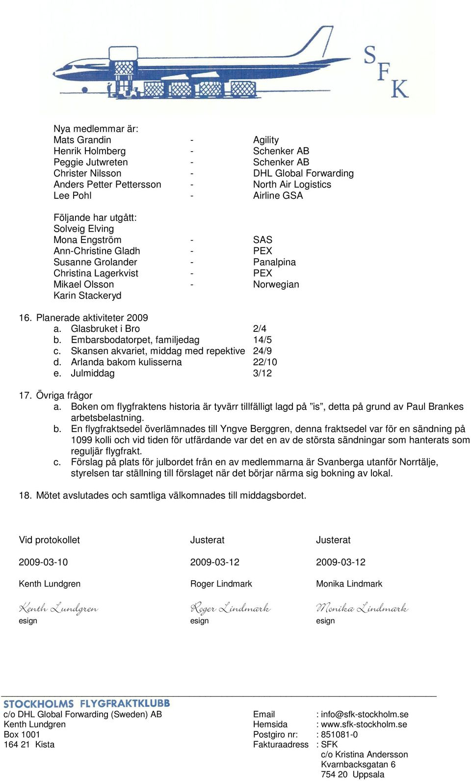 Planerade aktiviteter 2009 a. Glasbruket i Bro 2/4 b. Embarsbodatorpet, familjedag 14/5 c. Skansen akvariet, middag med repektive 24/9 d. Arlanda bakom kulisserna 22/10 e. Julmiddag 3/12 17.