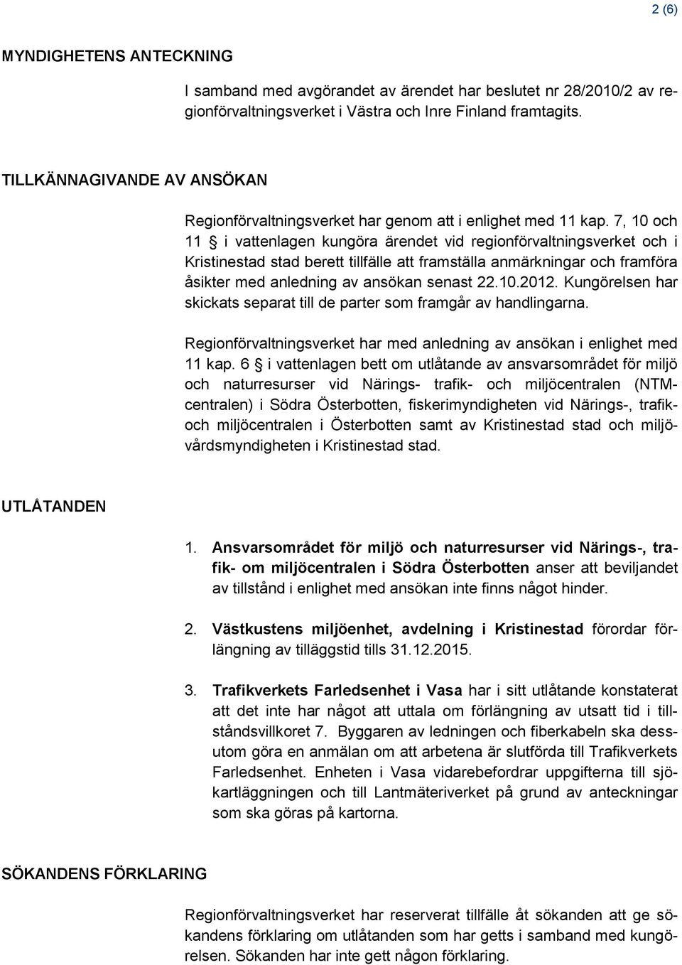 7, 10 och 11 i vattenlagen kungöra ärendet vid regionförvaltningsverket och i Kristinestad stad berett tillfälle att framställa anmärkningar och framföra åsikter med anledning av ansökan senast 22.10.2012.