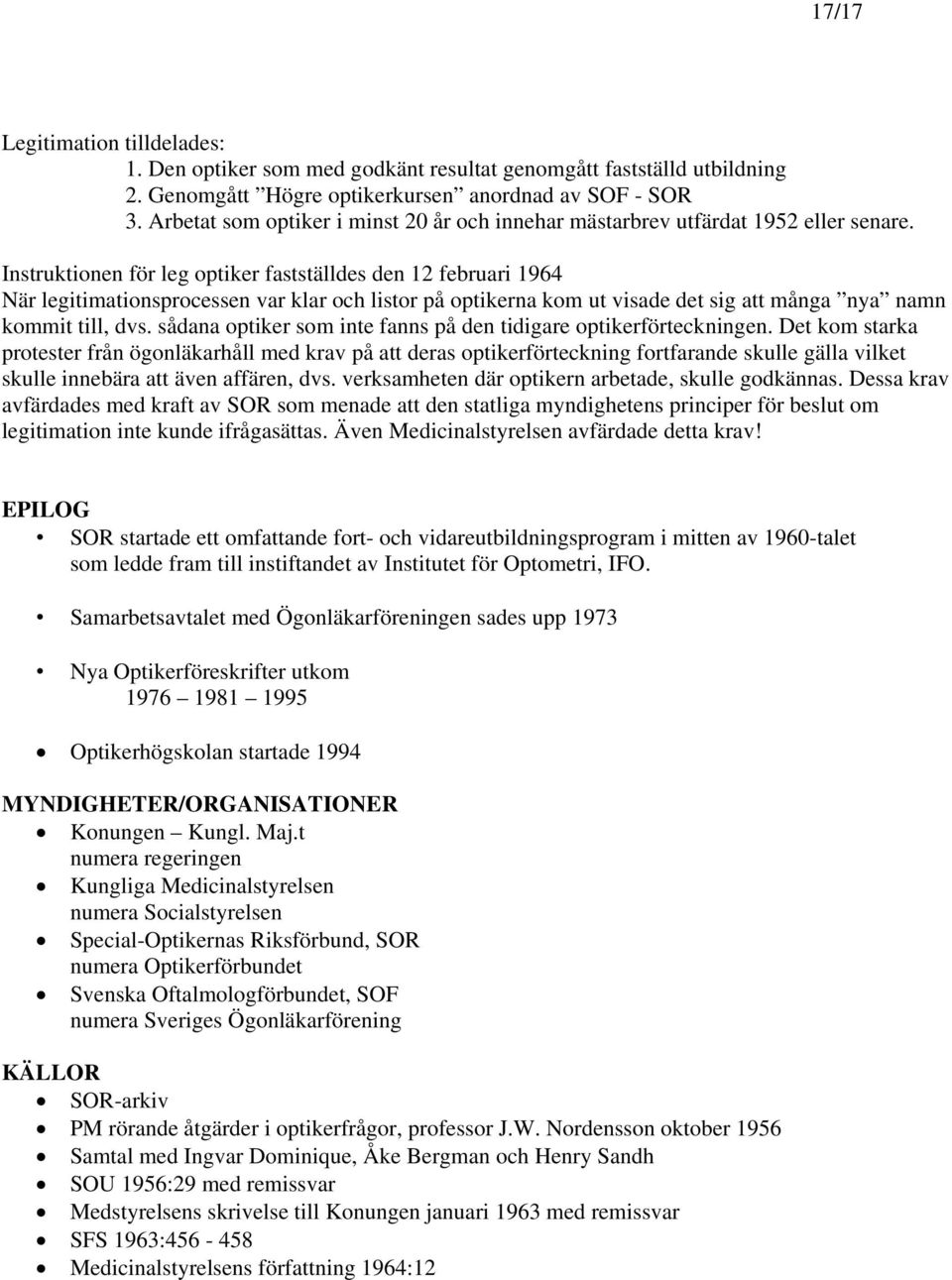 Instruktionen för leg optiker fastställdes den 12 februari 1964 När legitimationsprocessen var klar och listor på optikerna kom ut visade det sig att många nya namn kommit till, dvs.