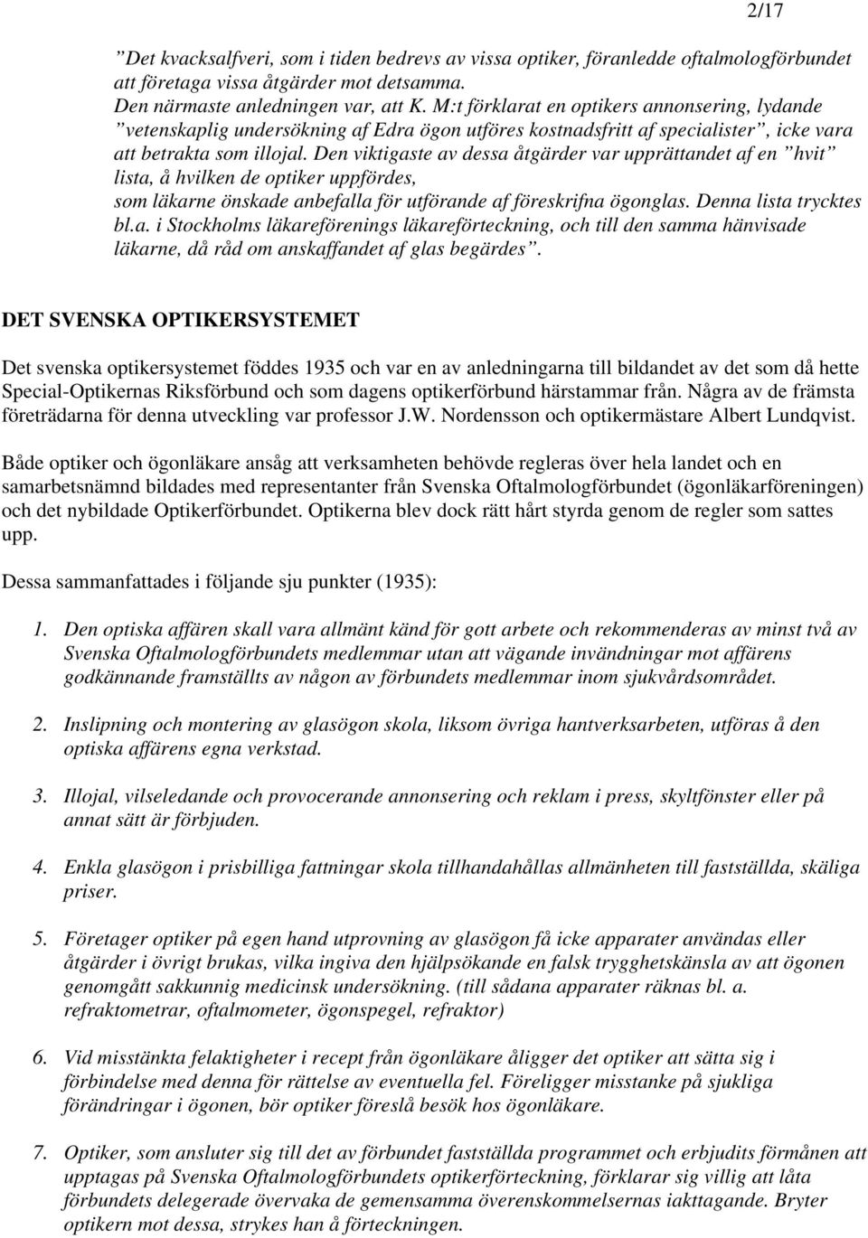 Den viktigaste av dessa åtgärder var upprättandet af en hvit lista, å hvilken de optiker uppfördes, som läkarne önskade anbefalla för utförande af föreskrifna ögonglas. Denna lista trycktes bl.a. i Stockholms läkareförenings läkareförteckning, och till den samma hänvisade läkarne, då råd om anskaffandet af glas begärdes.