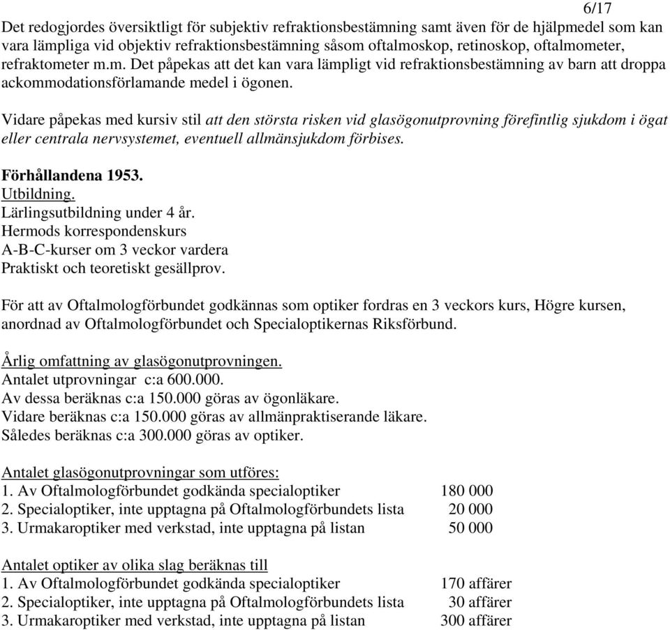 Vidare påpekas med kursiv stil att den största risken vid glasögonutprovning förefintlig sjukdom i ögat eller centrala nervsystemet, eventuell allmänsjukdom förbises. Förhållandena 1953. Utbildning.