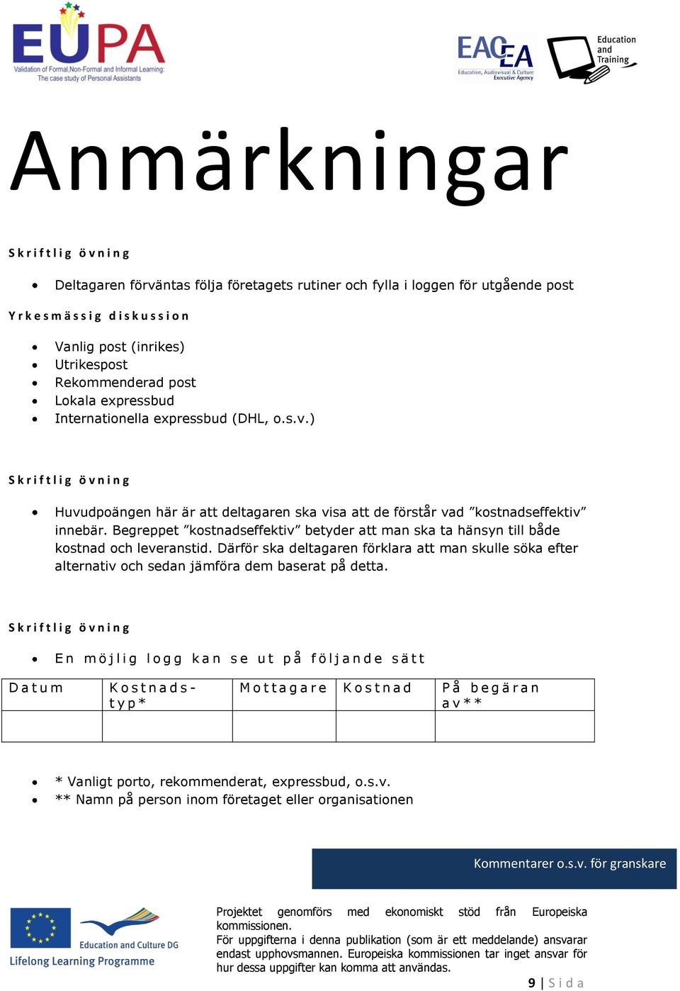 ) S k r i f t l i g ö v n i n g Huvudpoängen här är att deltagaren ska visa att de förstår vad kostnadseffektiv innebär.