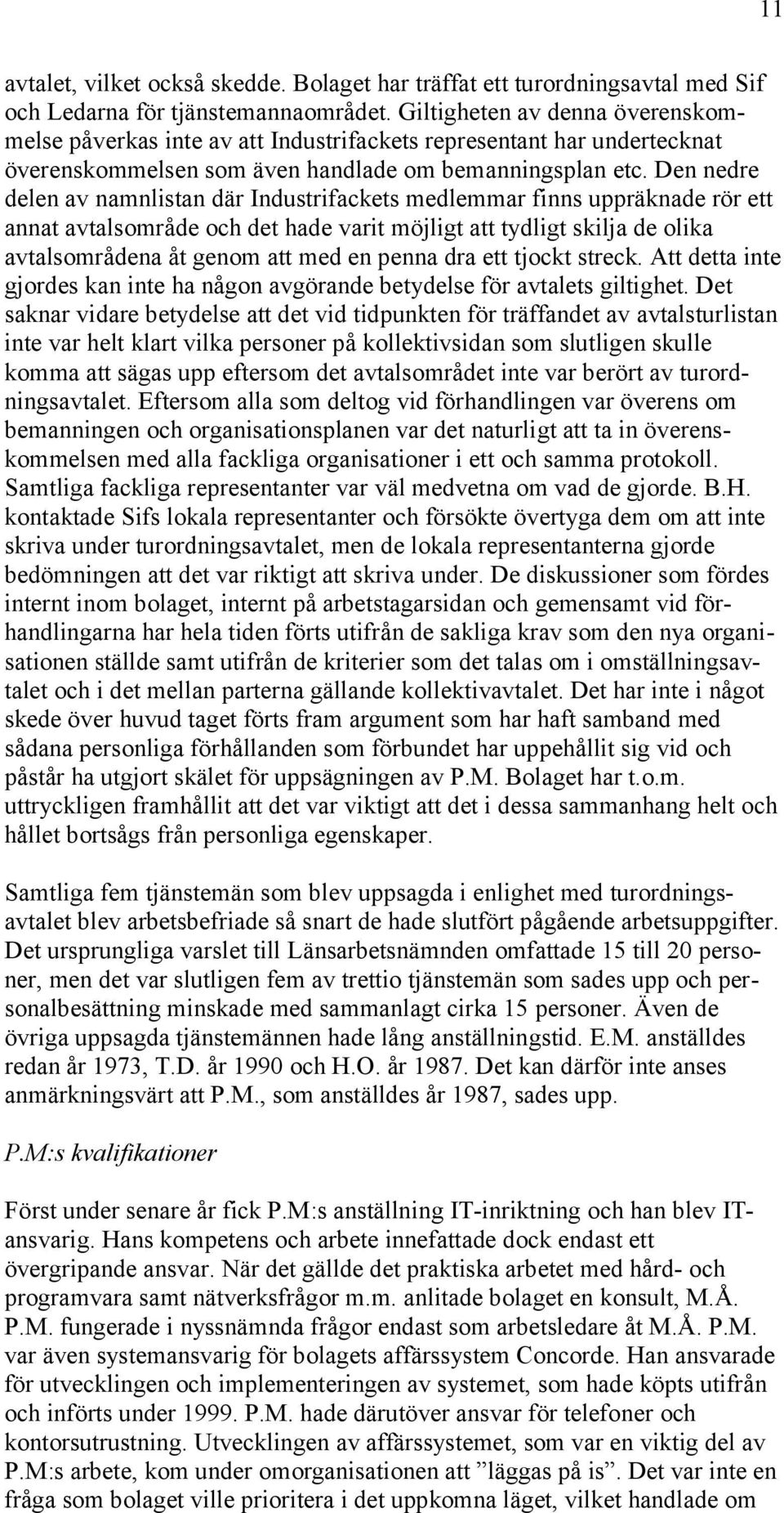 Den nedre delen av namnlistan där Industrifackets medlemmar finns uppräknade rör ett annat avtalsområde och det hade varit möjligt att tydligt skilja de olika avtalsområdena åt genom att med en penna