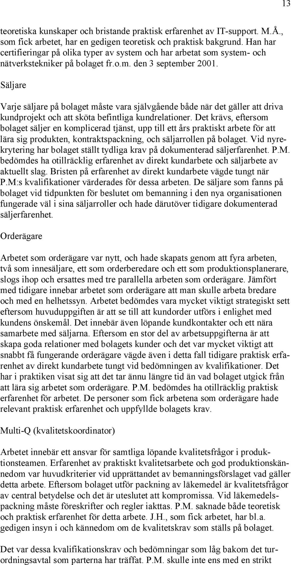 Säljare Varje säljare på bolaget måste vara självgående både när det gäller att driva kundprojekt och att sköta befintliga kundrelationer.