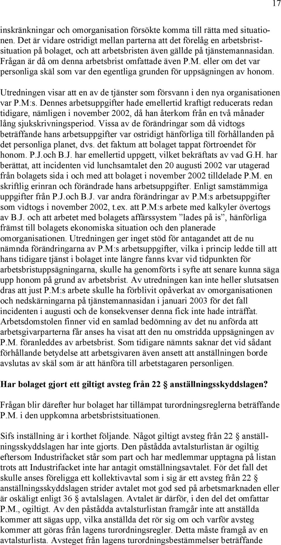 M. eller om det var personliga skäl som var den egentliga grunden för uppsägningen av honom. Utredningen visar att en av de tjänster som försvann i den nya organisationen var P.M:s.