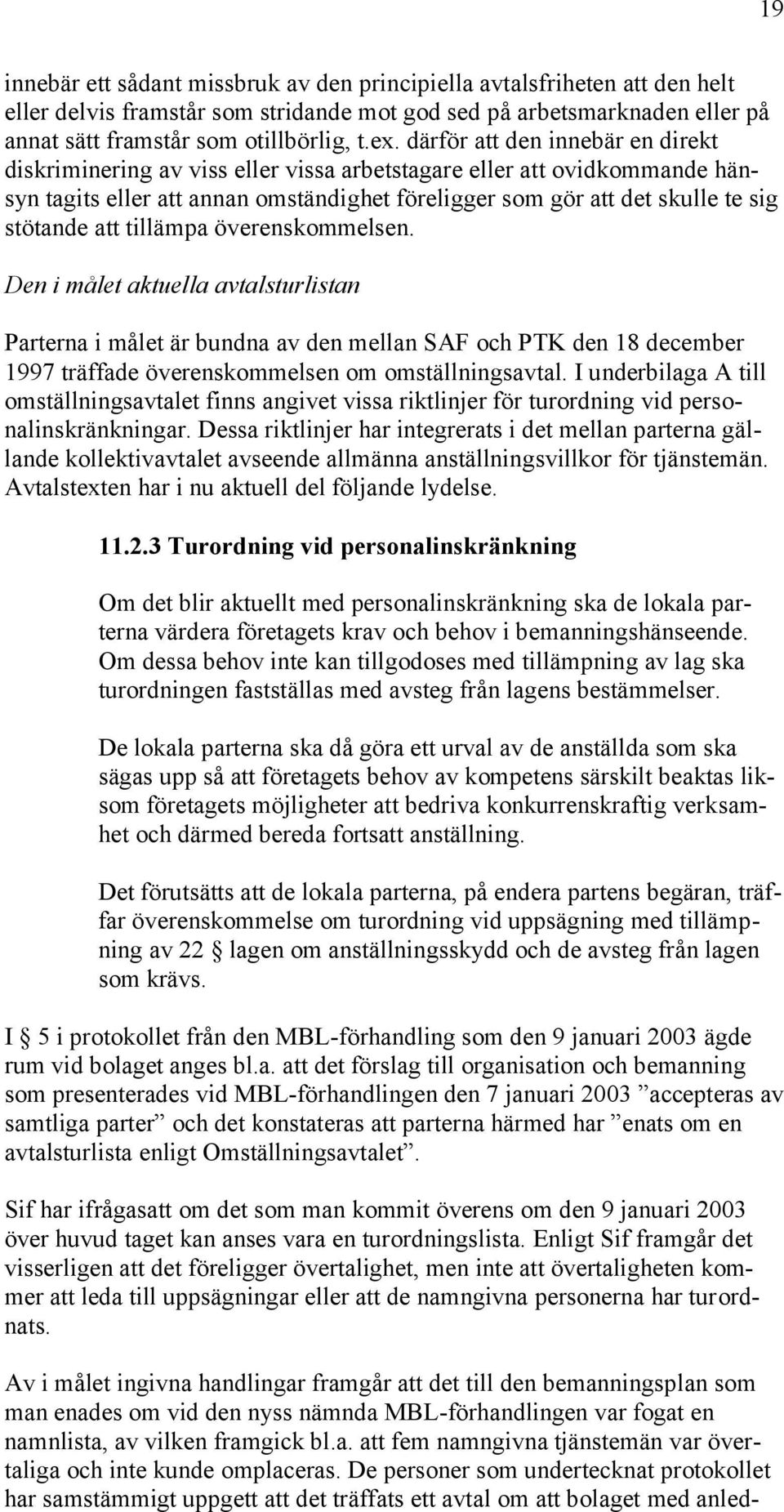 att tillämpa överenskommelsen. Den i målet aktuella avtalsturlistan Parterna i målet är bundna av den mellan SAF och PTK den 18 december 1997 träffade överenskommelsen om omställningsavtal.