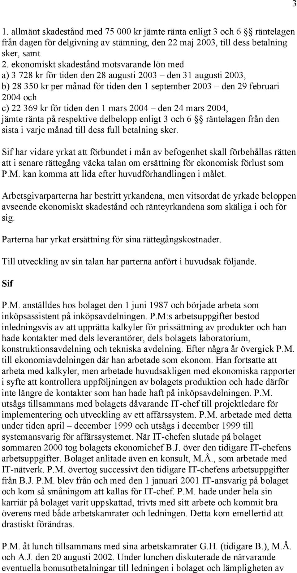 för tiden den 1 mars 2004 den 24 mars 2004, jämte ränta på respektive delbelopp enligt 3 och 6 räntelagen från den sista i varje månad till dess full betalning sker.